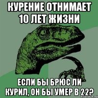 курение отнимает 10 лет жизни если бы брюс ли курил, он бы умер в 22?