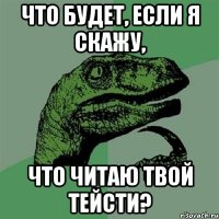 что будет, если я скажу, что читаю твой тейсти?