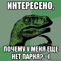 интересено, почему у меня еще нет парня? =(