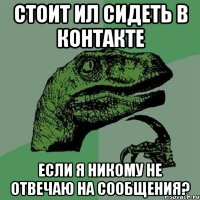 стоит ил сидеть в контакте если я никому не отвечаю на сообщения?