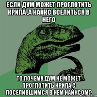 если дум может проглотить крипа ,а найкс вселиться в него то почему дум не может проглотить крипа с поселившимся в нем найксом?