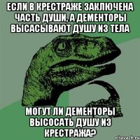 если в крестраже заключена часть души, а дементоры высасывают душу из тела могут ли дементоры высосать душу из крестража?