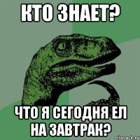 кто знает? что я сегодня ел на завтрак?