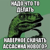 надо что то делать наверное скачать ассасина нового?