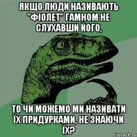 якщо люди називають "фіолет" гамном не слухавши його, то чи можемо ми називати їх придурками, не знаючи їх?