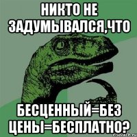 никто не задумывался,что бесценный=без цены=бесплатно?