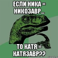 если ника = никозавр... то катя = катязавр??