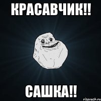 красавчик!! сашка!!