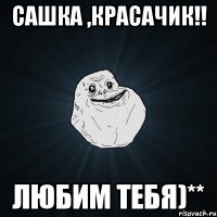 сашка ,красачик!! любим тебя)**