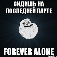 сидишь на последней парте forever alone