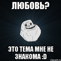 любовь? это тема мне не знакома :d