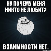 ну почему меня никто не любит? взаимности нет.