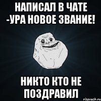 написал в чате -ура новое звание! никто кто не поздравил