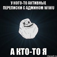 у кого-то активные переписки с админом wiwu а кто-то я