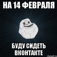 на 14 февраля буду сидеть вконтакте