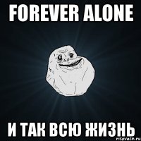 forever alone и так всю жизнь