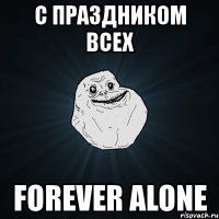 с праздником всех forever alone