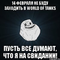 14 февраля не буду заходить в world of tanks пусть все думают, что я на свидании!