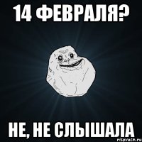 14 февраля? не, не слышала