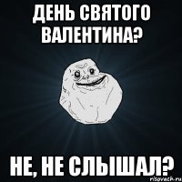 день святого валентина? не, не слышал?