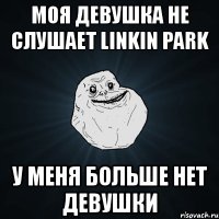 моя девушка не слушает linkin park у меня больше нет девушки