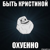 быть кристиной охуенно