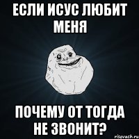 если исус любит меня почему от тогда не звонит?