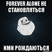 forever alone не становляться ими рождаються