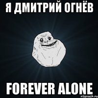 я дмитрий огнёв forever alone