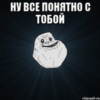 ну все понятно с тобой 