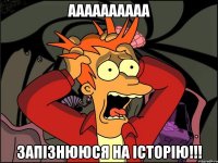 аааааааааа запiзнююся на iсторiю!!!