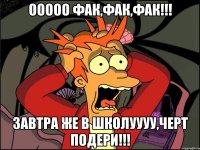 ооооо фак,фак,фак!!! завтра же в школуууу,черт подери!!!