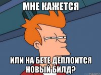 мне кажется или на бете деплоится новый билд?