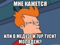 мне кажется или в медузе и 7up тусит молодеж?