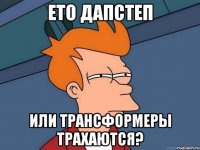 ето дапстеп или трансформеры трахаются?