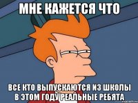 мне кажется что все кто выпускаются из школы в этом году реальные ребята