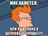 мне кажется.. или яша говно в шелковых чулках???