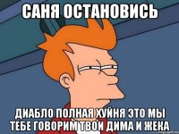 саня остановись диабло полная хуйня это мы тебе говорим твои дима и жека