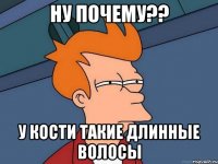 ну почему?? у кости такие длинные волосы