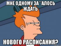 мне одному за**алось ждать нового расписания?