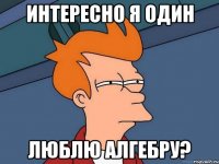 интересно я один люблю алгебру?