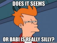 does it seems or babi is really silly?