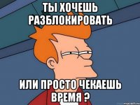 ты хочешь разблокировать или просто чекаешь время ?