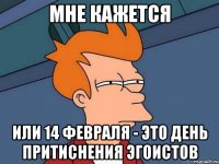 мне кажется или 14 февраля - это день притиснения эгоистов