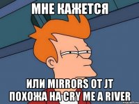 мне кажется или mirrors от jt похожа на cry me a river