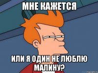 мне кажется или я один не люблю малину?