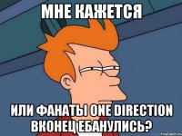 мне кажется или фанаты one direction вконец ебанулись?