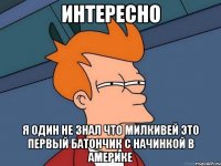 интересно я один не знал что милкивей это первый батончик с начинкой в америке