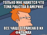 только мне кажется что тема рабства в америке все чаще отражена в их фильмах