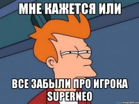 мне кажется или все забыли про игрока superneo